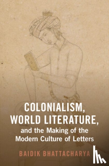 Bhattacharya, Baidik (Centre for the Study of Developing Societies) - Colonialism, World Literature, and the Making of the Modern Culture of Letters