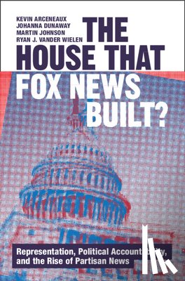 Arceneaux, Kevin (Sciences Po, Dunaway, Johanna (Syracuse University), Johnson, Martin (Louisiana State University), Wielen, Ryan J. Vander (State University of New York - The House that Fox News Built?