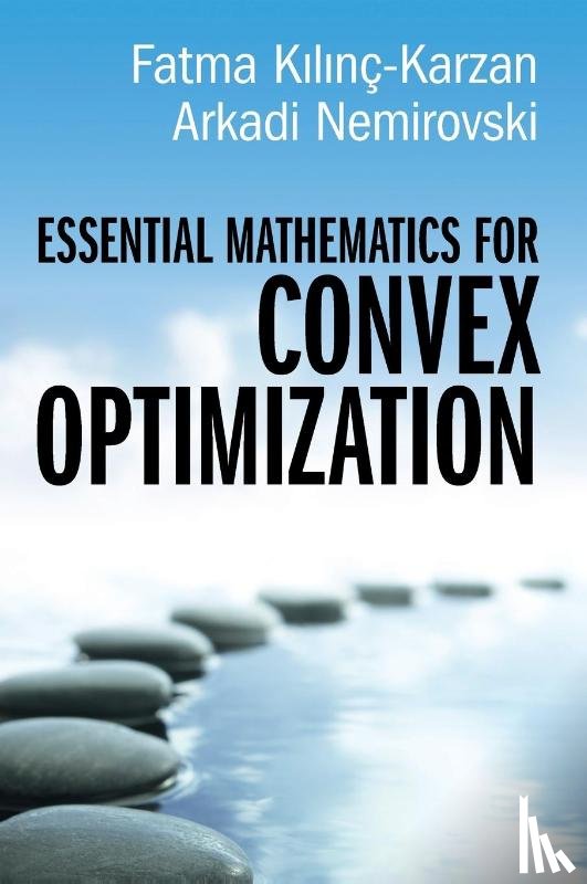 Kilinc-Karzan, Fatma (Carnegie Mellon University, Nemirovski, Arkadi (Georgia Institute of Technology) - Essential Mathematics for Convex Optimization