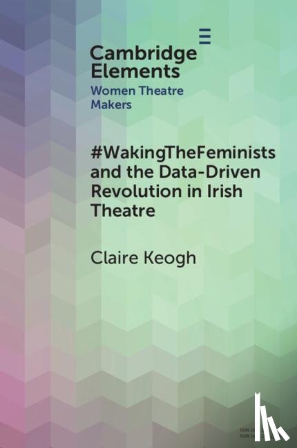 Keogh, Claire - #WakingTheFeminists and the Data-Driven Revolution in Irish Theatre