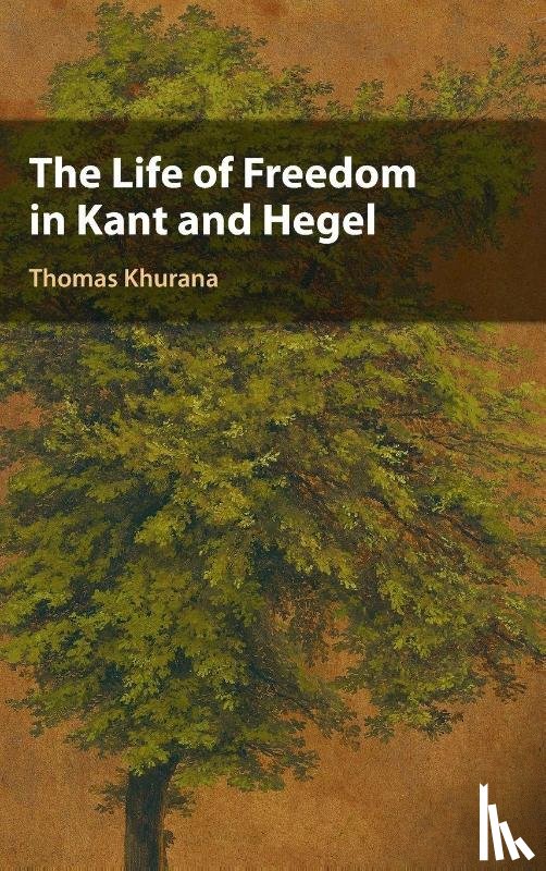 Khurana, Thomas - The Life of Freedom in Kant and Hegel