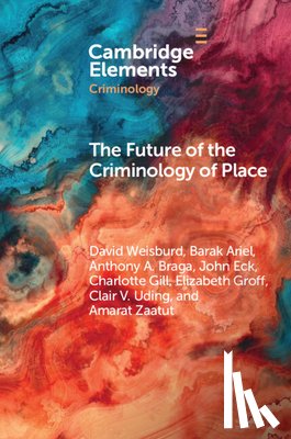 Weisburd, David (George Mason University, Ariel, Barak (Hebrew University of Jerusalem), Braga, Anthony A. (University of Pennsylvania), Eck, John (University of Cincinnati) - The Future of the Criminology of Place