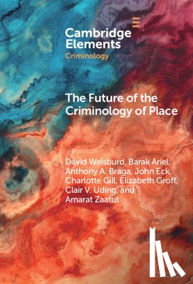Weisburd, David (George Mason University, Ariel, Barak (Hebrew University of Jerusalem), Braga, Anthony A. (University of Pennsylvania), Eck, John (University of Cincinnati) - The Future of the Criminology of Place