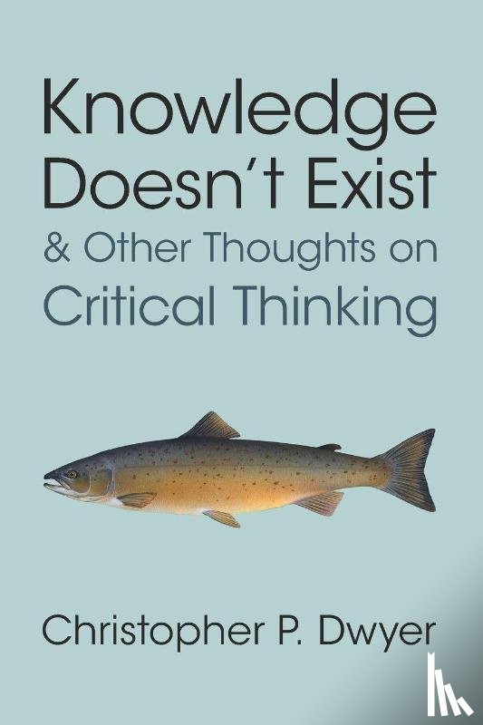 Dwyer, Christopher P. (Technological University of Shannon) - Knowledge Doesn't Exist and Other Thoughts on Critical Thinking