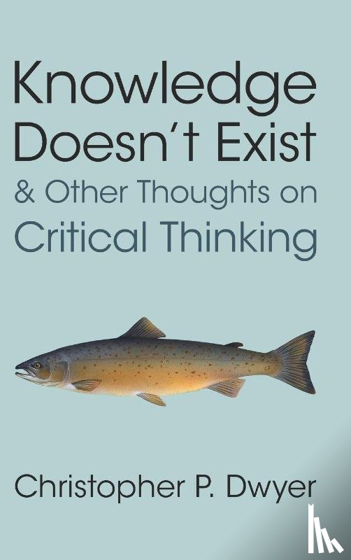 Dwyer, Christopher P. (Technological University of Shannon) - Knowledge Doesn't Exist and Other Thoughts on Critical Thinking
