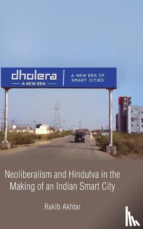 Akhtar, Rakib (University of Birmingham - Neoliberalism and Hindutva in the Making of an Indian Smart City