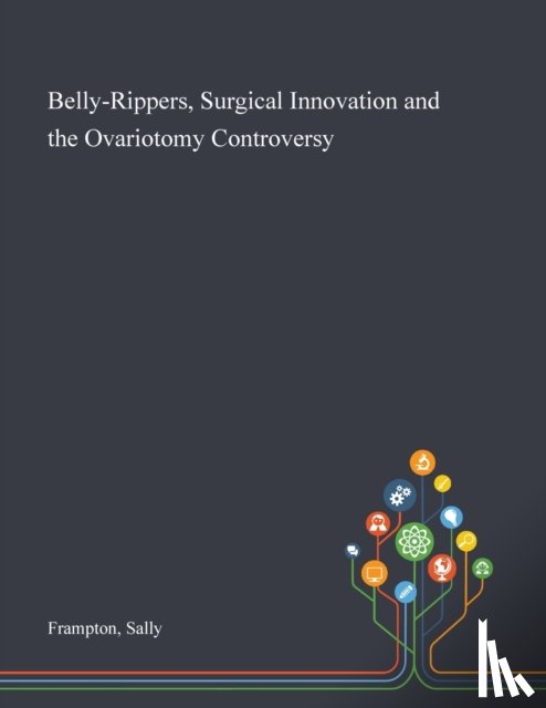 Frampton, Sally - Belly-Rippers, Surgical Innovation and the Ovariotomy Controversy