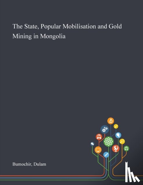 Bumochir, Dulam - The State, Popular Mobilisation and Gold Mining in Mongolia