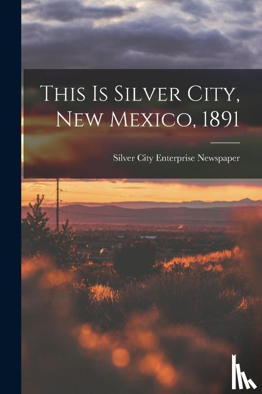 Silver City Enterprise Newspaper - This is Silver City, New Mexico, 1891
