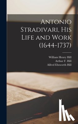 Hill, William Henry 1857-1927 - Antonio Stradivari, His Life and Work (1644-1737)
