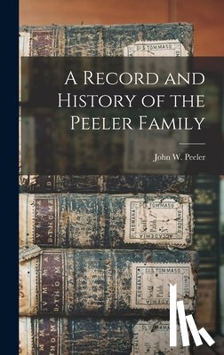 Peeler, John W. (John Welker) 1861- - A Record and History of the Peeler Family