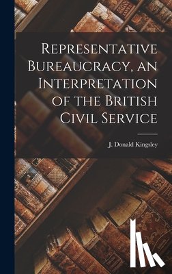 Kingsley, J. Donald (John Donald) 19 - Representative Bureaucracy, an Interpretation of the British Civil Service