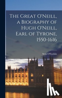 O'Faoláin, Seán 1900-1991 - The Great O'Neill, a Biography of Hugh O'Neill, Earl of Tyrone, 1550-1616