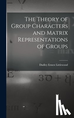 Littlewood, Dudley Ernest - The Theory of Group Characters and Matrix Representations of Groups