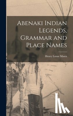Masta, Henry Lorne 1853- - Abenaki Indian Legends, Grammar and Place Names