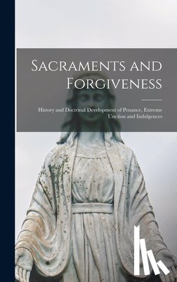 Anonymous - Sacraments and Forgiveness: History and Doctrinal Development of Penance, Extreme Unction and Indulgences