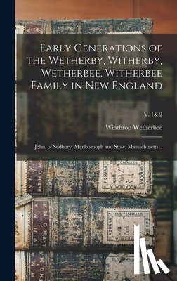 Wetherbee, Winthrop 1938- - Early Generations of the Wetherby, Witherby, Wetherbee, Witherbee Family in New England: John, of Sudbury, Marlborough and Stow, Massachusetts ..; v.