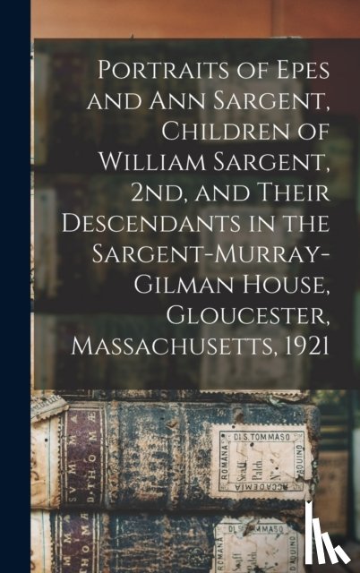 Anonymous - Portraits of Epes and Ann Sargent, Children of William Sargent, 2nd, and Their Descendants in the Sargent-Murray-Gilman House, Gloucester, Massachusetts, 1921