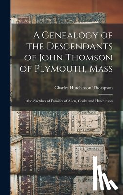 Thompson, Charles Hutchinson B. 1838 - A Genealogy of the Descendants of John Thomson of Plymouth, Mass: Also Sketches of Families of Allen, Cooke and Hutchinson