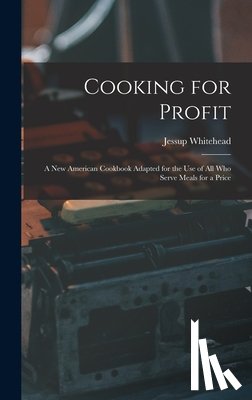Whitehead, Jessup - Cooking for Profit: a New American Cookbook Adapted for the Use of All Who Serve Meals for a Price