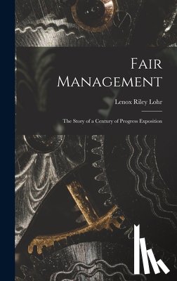 Lohr, Lenox Riley 1891- - Fair Management: the Story of a Century of Progress Exposition