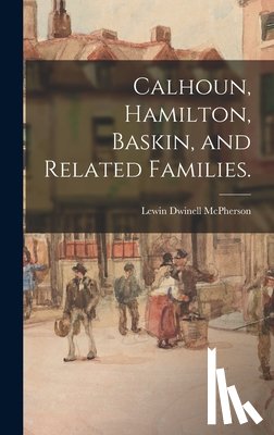 McPherson, Lewin Dwinell 1876- - Calhoun, Hamilton, Baskin, and Related Families.
