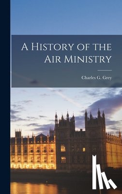 Grey, Charles G. (Charles Grey) B. 1. - A History of the Air Ministry