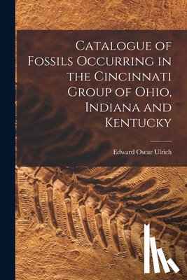 Ulrich, Edward Oscar 1857-1944 - Catalogue of Fossils Occurring in the Cincinnati Group of Ohio, Indiana and Kentucky