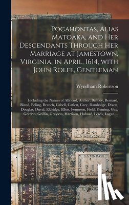 Robertson, Wyndham 1803-1888 - Pocahontas, Alias Matoaka, and Her Descendants Through Her Marriage at Jamestown, Virginia, in April, 1614, With John Rolfe, Gentleman; Including the Names of Alfriend, Archer, Bentley, Bernard, Bland, Boling, Branch, Cabell, Catlett, Cary, Dandridg