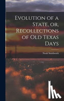 Smithwick, Noah 1808-1899 - Evolution of a State, or, Recollections of Old Texas Days