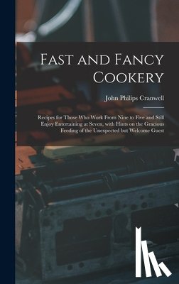 Cranwell, John Philips 1904- - Fast and Fancy Cookery; Recipes for Those Who Work From Nine to Five and Still Enjoy Entertaining at Seven, With Hints on the Gracious Feeding of the