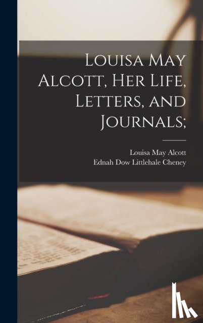 Alcott, Louisa May 1832-1888 - Louisa May Alcott, Her Life, Letters, and Journals;