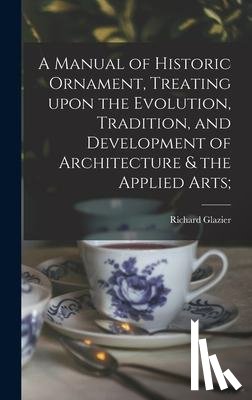 Glazier, Richard 1851-1918 - A Manual of Historic Ornament, Treating Upon the Evolution, Tradition, and Development of Architecture & the Applied Arts;