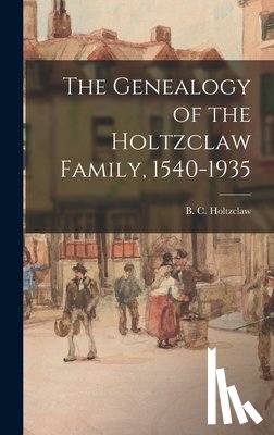 Holtzclaw, B. C. (Benjamin Clark) 18 - The Genealogy of the Holtzclaw Family, 1540-1935