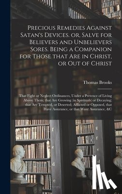 Brooks, Thomas 1608-1680 - Precious Remedies Against Satan's Devices. or, Salve for Believers and Unbelievers Sores. Being a Companion for Those That Are in Christ, or out of Christ; That Fight or Neglect Ordinances, Under a Pretence of Living Above Them; That Are Growing (in