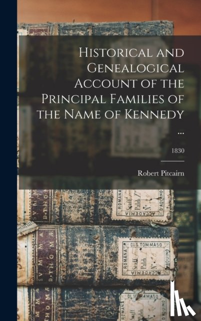 Pitcairn, Robert 1793-1855 - Historical and Genealogical Account of the Principal Families of the Name of Kennedy ...; 1830