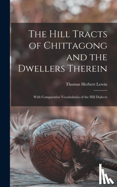 Lewin, Thomas Herbert 1839-1916 - The Hill Tracts of Chittagong and the Dwellers Therein