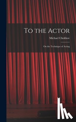 Chekhov, Michael 1891-1955 - To the Actor: on the Technique of Acting