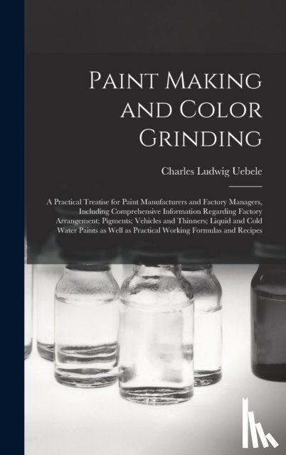 Uebele, Charles Ludwig 1849- - Paint Making and Color Grinding; a Practical Treatise for Paint Manufacturers and Factory Managers, Including Comprehensive Information Regarding Factory Arrangement; Pigments; Vehicles and Thinners; Liquid and Cold Water Paints as Well as Practical