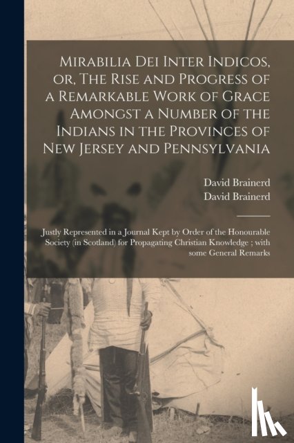 Brainerd, David 1718-1747 - Mirabilia Dei Inter Indicos, or, The Rise and Progress of a Remarkable Work of Grace Amongst a Number of the Indians in the Provinces of New Jersey and Pennsylvania