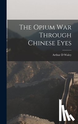 Waley, Arthur D. - The Opium War Through Chinese Eyes