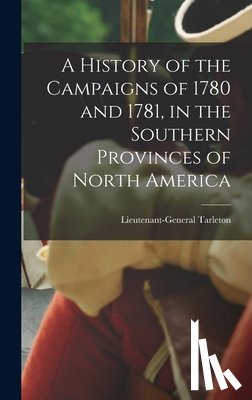 Tarleton, Lieutenant-General (Banastr - A History of the Campaigns of 1780 and 1781, in the Southern Provinces of North America