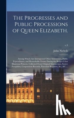 Nichols, John 1745-1826 - The Progresses and Public Processions of Queen Elizabeth.