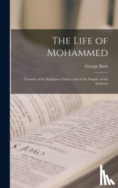 Bush, George 1796-1859 - The Life of Mohammed; Founder of the Religion of Islam, and of the Empire of the Saracens