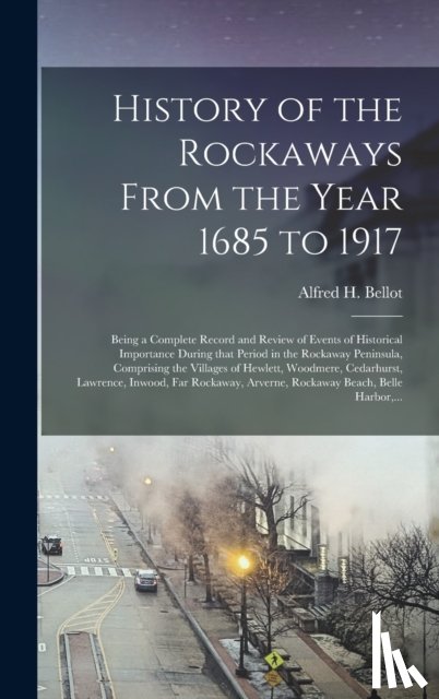 BELLOT, ALFRED H. A - History of the Rockaways From the Year 1685 to 1917; Being a Complete Record and Review of Events of Historical Importance During That Period in the Rockaway Peninsula, Comprising the Villages of Hewlett, Woodmere, Cedarhurst, Lawrence, Inwood, Far.