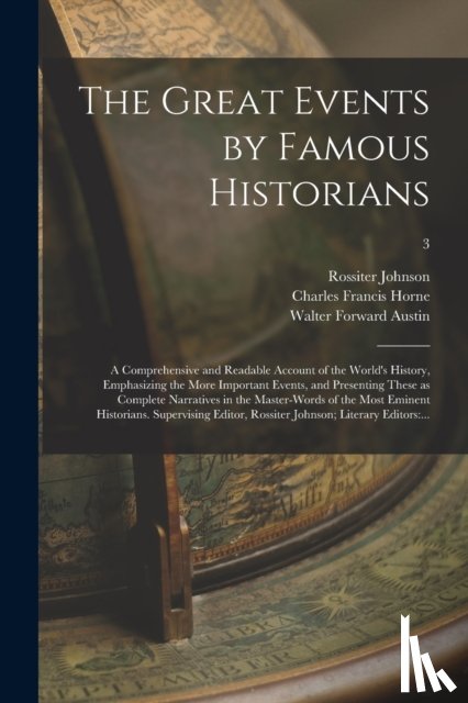Johnson, Rossiter 1840-1931 - The Great Events by Famous Historians; a Comprehensive and Readable Account of the World's History, Emphasizing the More Important Events, and Presenting These as Complete Narratives in the Master-words of the Most Eminent Historians. Supervising...