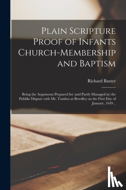 Baxter, Richard 1615-1691 - Plain Scripture Proof of Infants Church-membership and Baptism