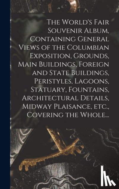 Anonymous - The World's Fair Souvenir Album, Containing General Views of the Columbian Exposition, Grounds, Main Buildings, Foreign and State Buildings, Peristyles, Lagoons, Statuary, Fountains, Architectural Details, Midway Plaisance, Etc., Covering the Whole.
