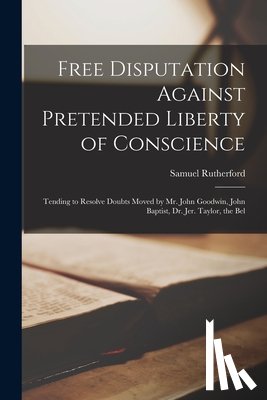 Rutherford, Samuel 1600?-1661 - Free Disputation Against Pretended Liberty of Conscience