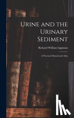 Lippman, Richard William 1916- - Urine and the Urinary Sediment; a Practical Manual and Atlas